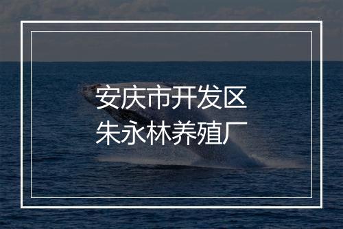 安庆市开发区朱永林养殖厂