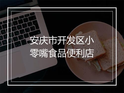 安庆市开发区小零嘴食品便利店