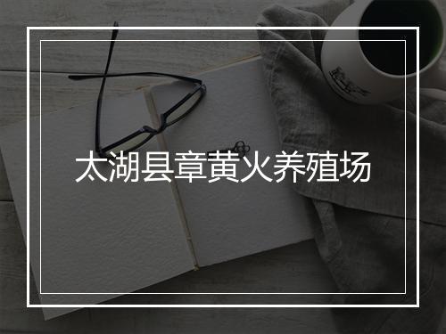 太湖县章黄火养殖场