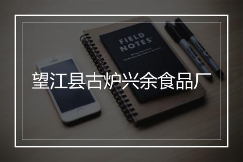 望江县古炉兴余食品厂