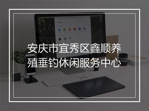 安庆市宜秀区鑫顺养殖垂钓休闲服务中心