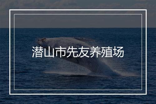 潜山市先友养殖场