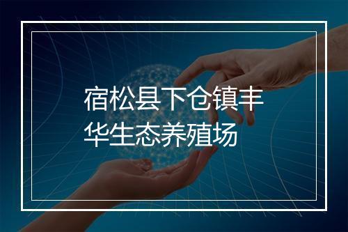 宿松县下仓镇丰华生态养殖场