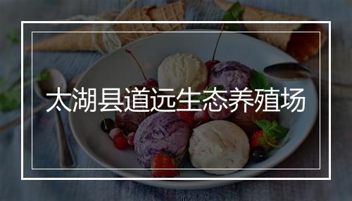 太湖县道远生态养殖场