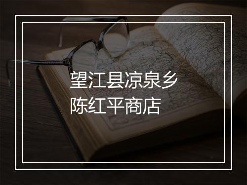 望江县凉泉乡陈红平商店