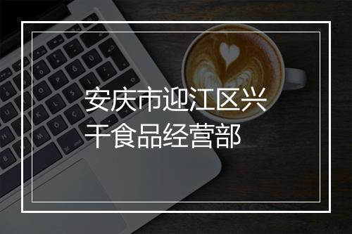 安庆市迎江区兴干食品经营部