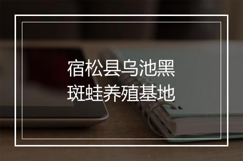 宿松县乌池黑斑蛙养殖基地