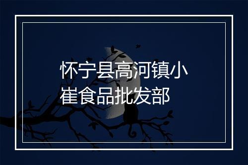 怀宁县高河镇小崔食品批发部
