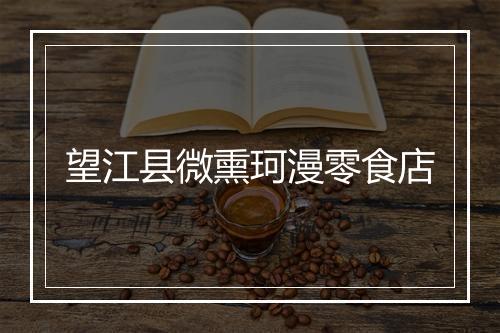 望江县微熏珂漫零食店