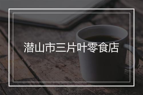 潜山市三片叶零食店