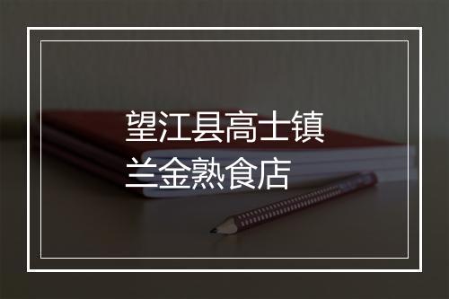 望江县高士镇兰金熟食店