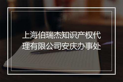 上海伯瑞杰知识产权代理有限公司安庆办事处