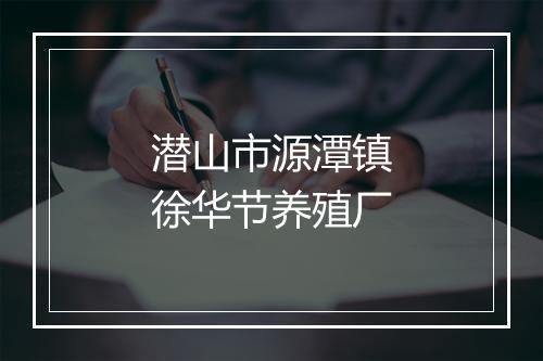潜山市源潭镇徐华节养殖厂