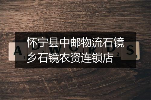 怀宁县中邮物流石镜乡石镜农资连锁店