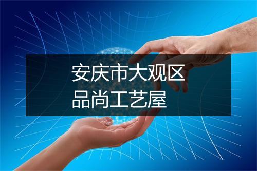 安庆市大观区品尚工艺屋