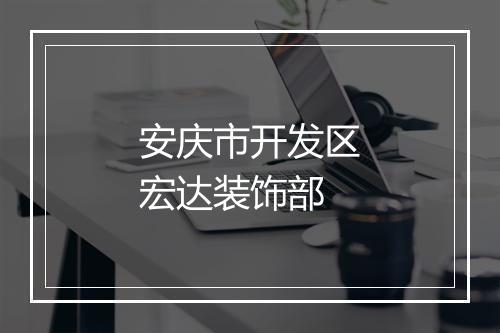 安庆市开发区宏达装饰部