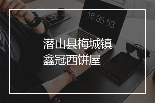 潜山县梅城镇鑫冠西饼屋