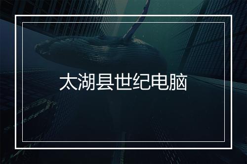 太湖县世纪电脑