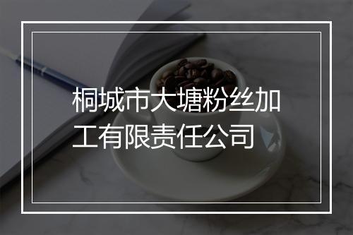桐城市大塘粉丝加工有限责任公司