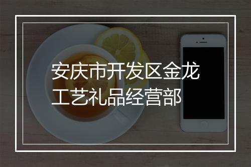 安庆市开发区金龙工艺礼品经营部