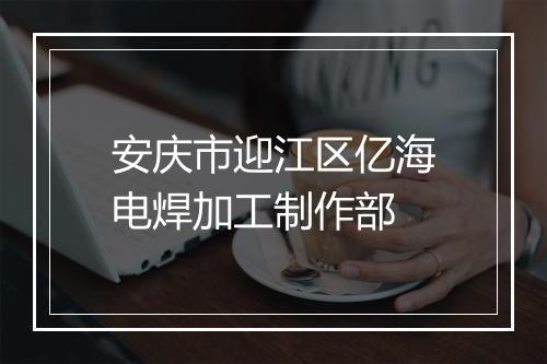 安庆市迎江区亿海电焊加工制作部