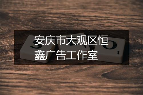 安庆市大观区恒鑫广告工作室