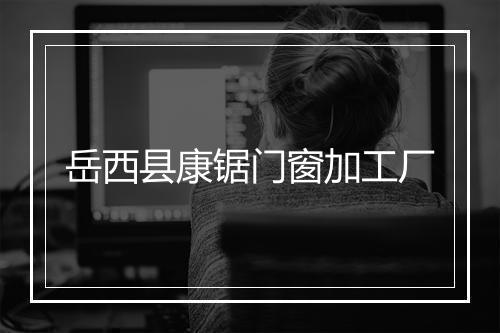 岳西县康锯门窗加工厂