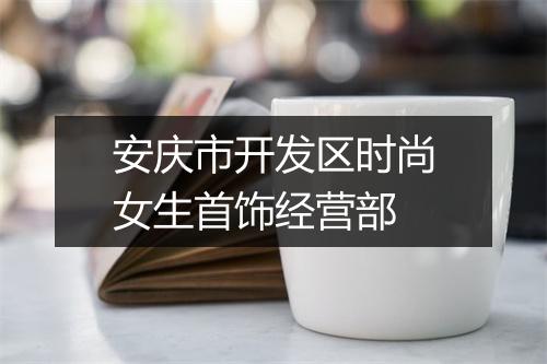 安庆市开发区时尚女生首饰经营部