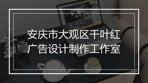 安庆市大观区千叶红广告设计制作工作室