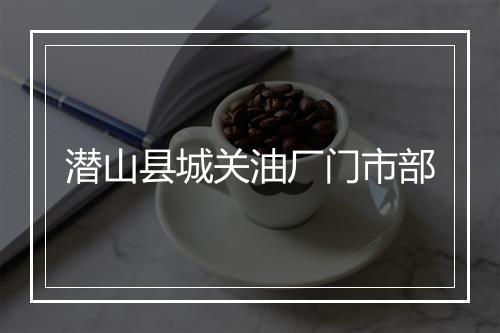 潜山县城关油厂门市部