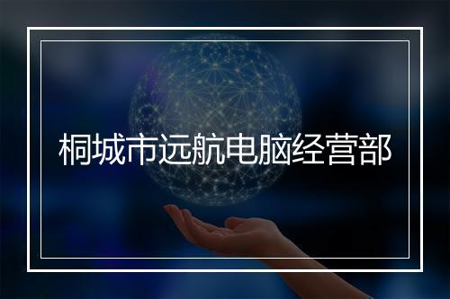 桐城市远航电脑经营部