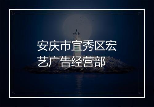 安庆市宜秀区宏艺广告经营部
