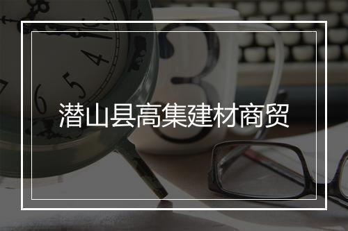 潜山县高集建材商贸