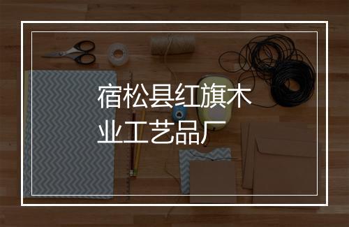 宿松县红旗木业工艺品厂
