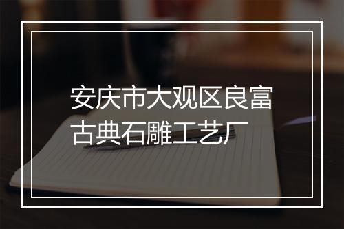 安庆市大观区良富古典石雕工艺厂