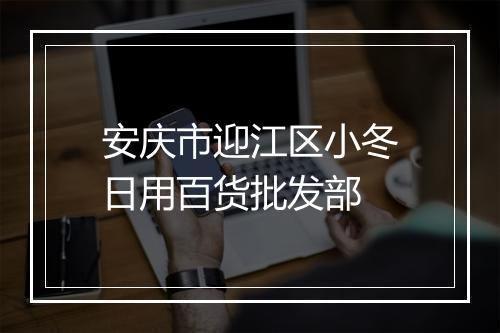 安庆市迎江区小冬日用百货批发部