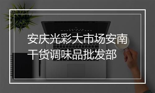 安庆光彩大市场安南干货调味品批发部