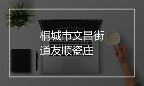 桐城市文昌街道友顺瓷庄