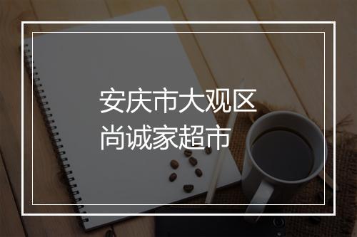 安庆市大观区尚诚家超市