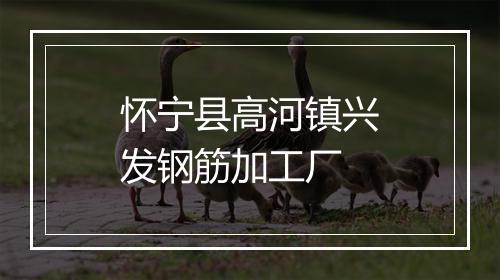 怀宁县高河镇兴发钢筋加工厂