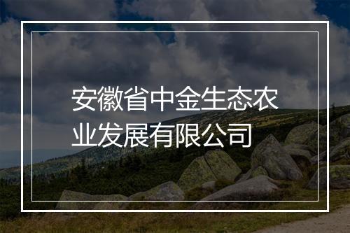 安徽省中金生态农业发展有限公司