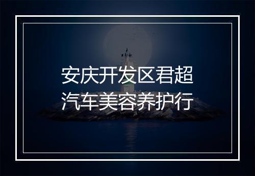 安庆开发区君超汽车美容养护行