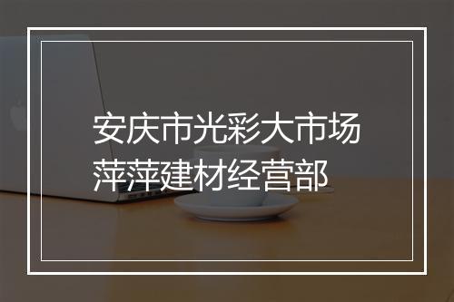 安庆市光彩大市场萍萍建材经营部