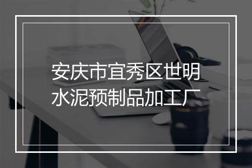 安庆市宜秀区世明水泥预制品加工厂