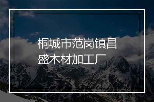 桐城市范岗镇昌盛木材加工厂