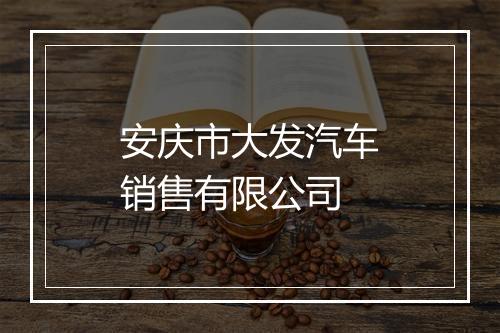 安庆市大发汽车销售有限公司