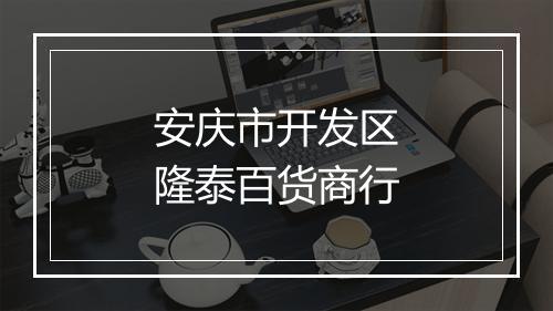 安庆市开发区隆泰百货商行