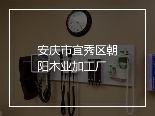 安庆市宜秀区朝阳木业加工厂