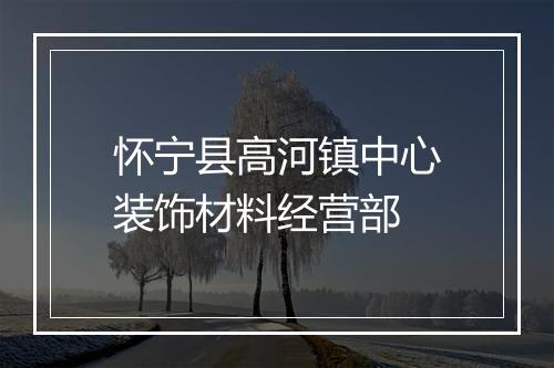 怀宁县高河镇中心装饰材料经营部