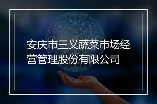 安庆市三义蔬菜市场经营管理股份有限公司